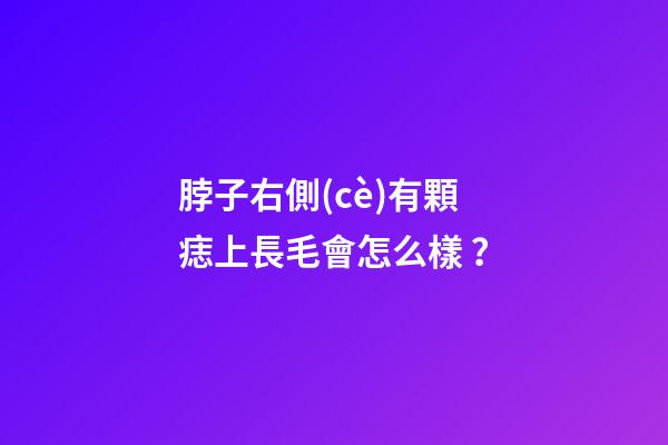 脖子右側(cè)有顆痣上長毛會怎么樣？